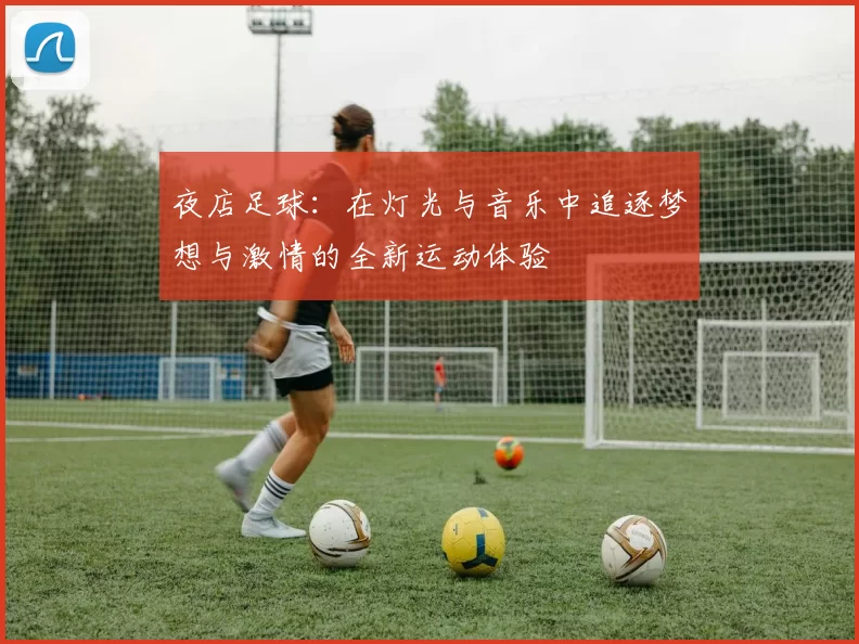 夜店足球：在灯光与音乐中追逐梦想与激情的全新运动体验