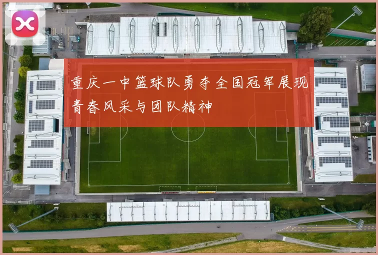 重庆一中篮球队勇夺全国冠军展现青春风采与团队精神