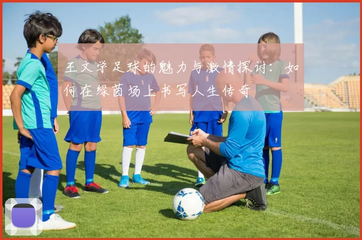 王文学足球的魅力与激情探讨：如何在绿茵场上书写人生传奇