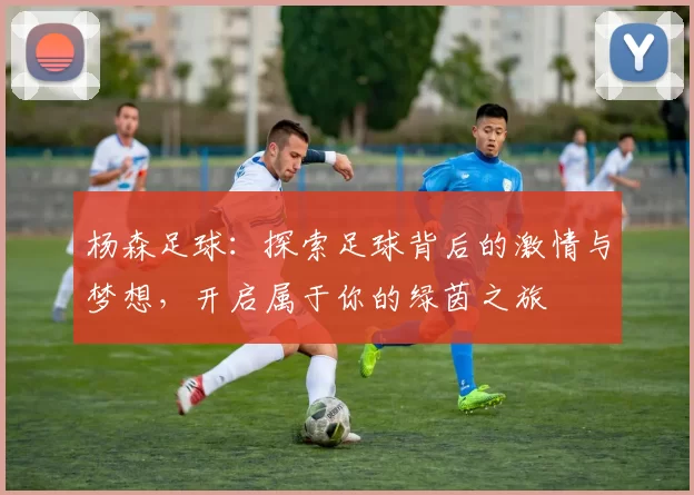 杨森足球：探索足球背后的激情与梦想，开启属于你的绿茵之旅