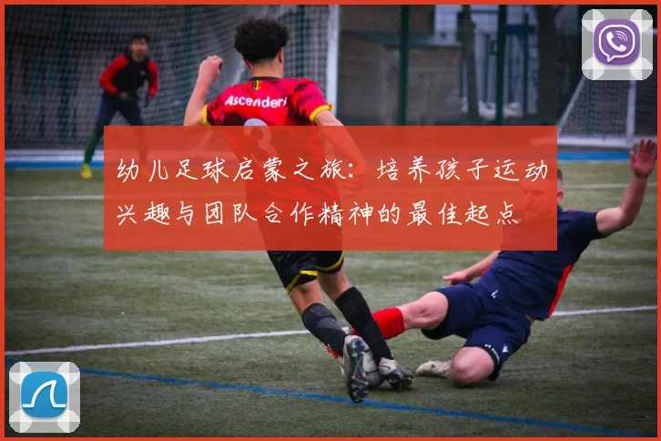 幼儿足球启蒙之旅：培养孩子运动兴趣与团队合作精神的最佳起点